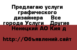Предлагаю услуги графического дизайнера  - Все города Услуги » Другие   . Ненецкий АО,Кия д.